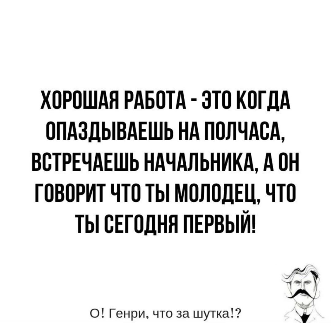 ХОРОШАЯ РАБОТА ЭТО КОГДА ОПАЗДЫВАЕШЬ НА ПОПЧАБА ВОТРЕЧАЕШЬ НАЧАЛЬНИКА А ОН ГОВОРИТ ЧТО ТЫ МОЛОДЕЦ ЧТО ТЫ СЕГОДНЯ ПЕРВЫЙ 151 А О Генри что за шутка