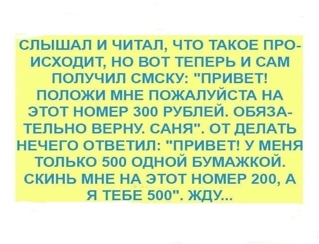 спышт и ЧИТАЛ что ТАКОЕ про исходит но вот ТЕПЕРЬ и САМ получил смску ПРИВЕТ положи МНЕ ПОЖАЛУЙСТА НА этот НОМЕР зоо РУБЛЕЙ овязА ТЕпьно ВЕРНУ САНЯ от дЕПАТЬ НЕЧЕГО ОТВЕТИЛ ПРИВЕТ у МЕня только 500 одной БУМАЖКОЙ скинь МНЕ НА этот НОМЕР 200 А я ТЕБЕ 500 жду