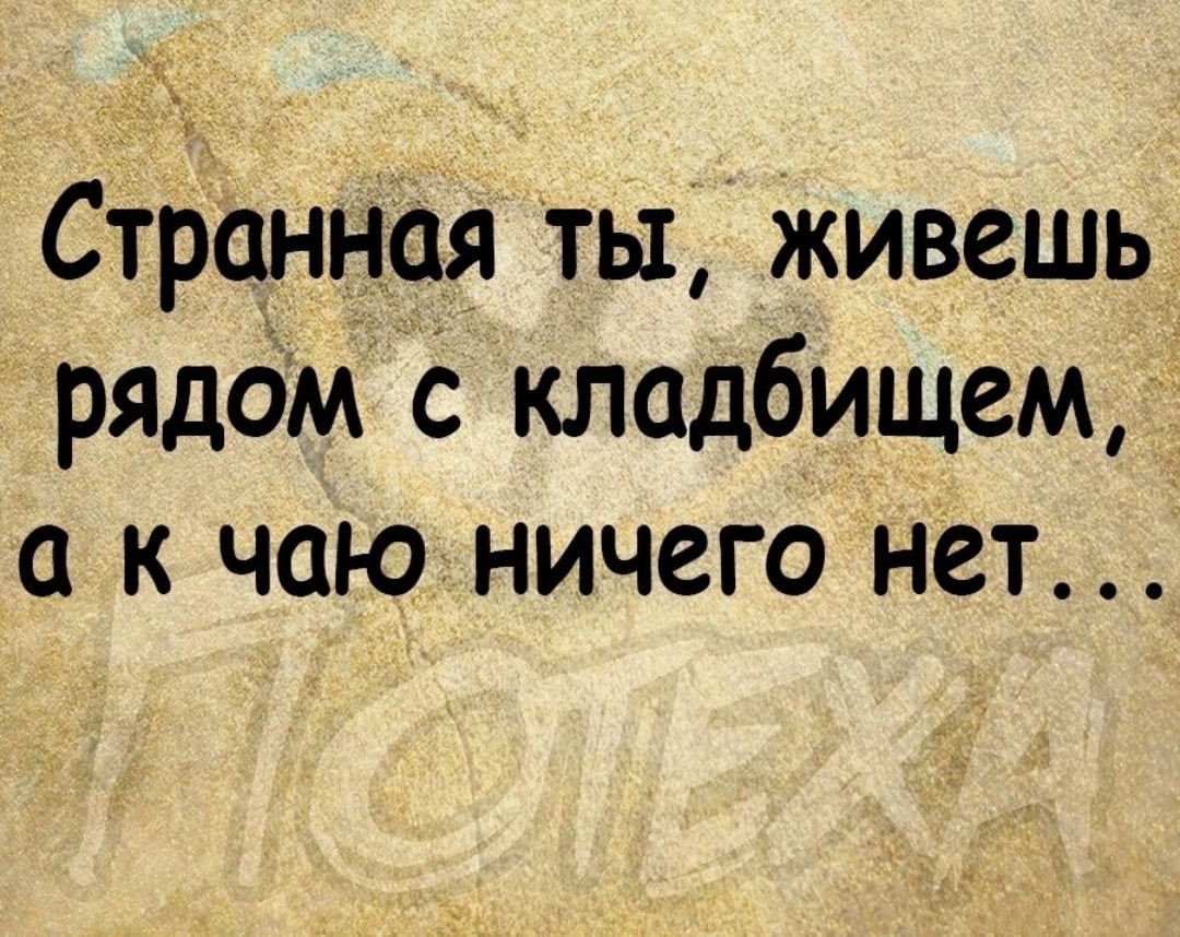 Странная ты живешь рядом с кладбищем а к чаю ничего нет