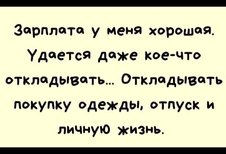 Зарплате у меня хорошая Удается доже кое что откладывать Отклпдывить покупку одежды отпуск и личную жизнь _