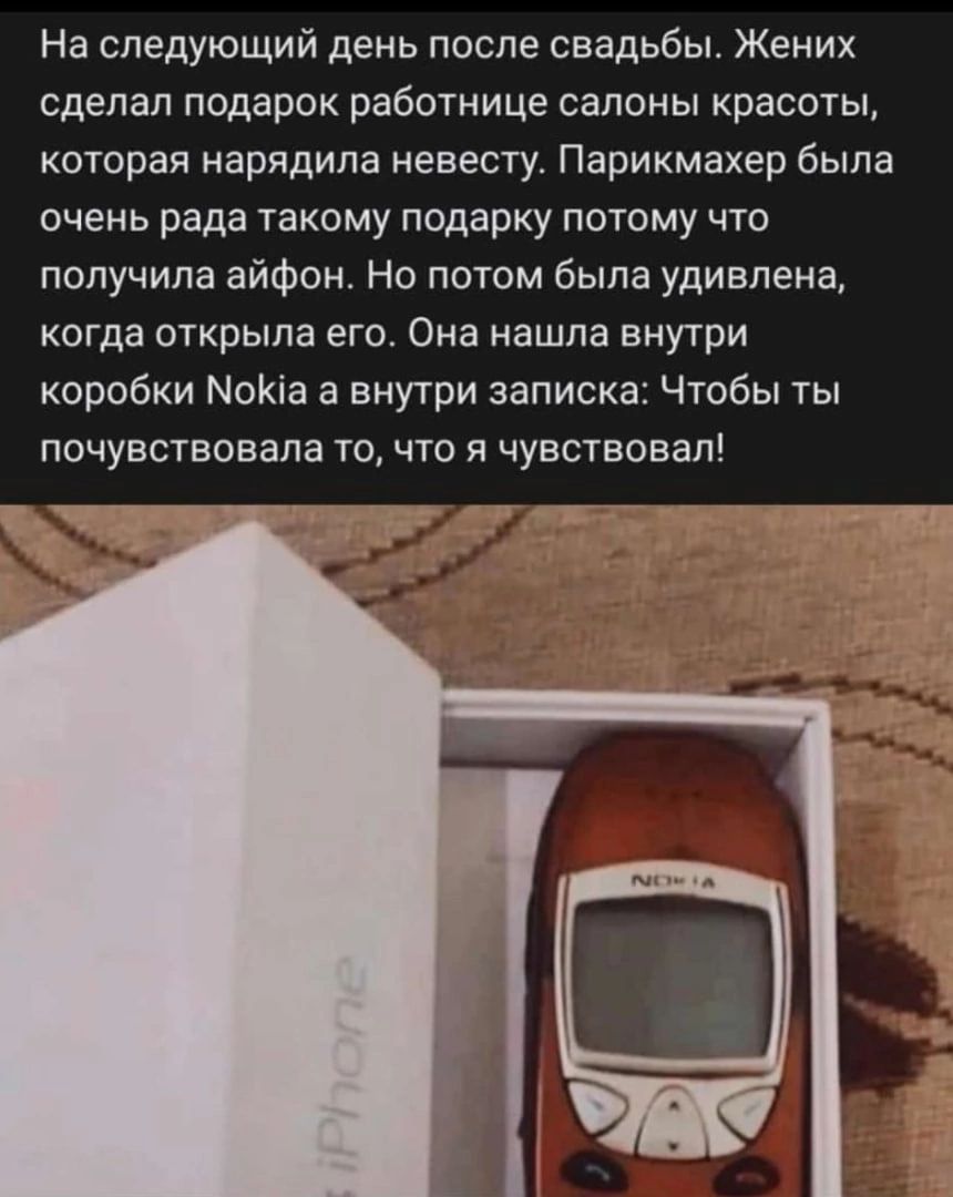 На следующий день после свадьбы Жених сделал подарок работнице салоны красоты которая нарядипа невесту Парикмахер была очень рада такому подарку потому что получила айфон Но потом быпа удивлена когда открыла его Она нашла внутри коробки МоКіа а внутри записка Чтобы ты почувствовала то что я чувствовал