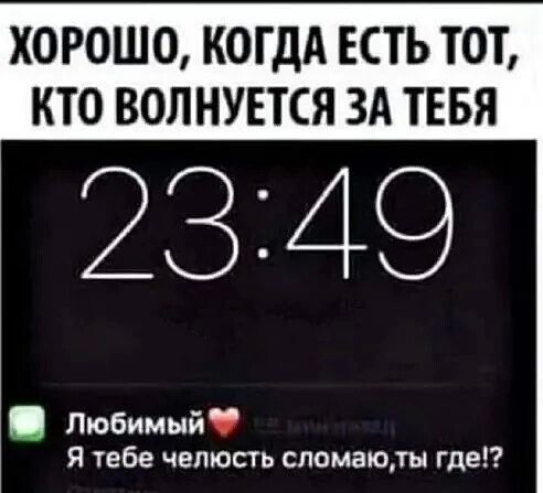 ХОРОШО КОГДА ЕСТЬ ТОТ КТО ВОЛНУЕТСЯ ЗА ТЕБЯ 2 З 4 9 Любимый Я тебе челюсть спомаюды где