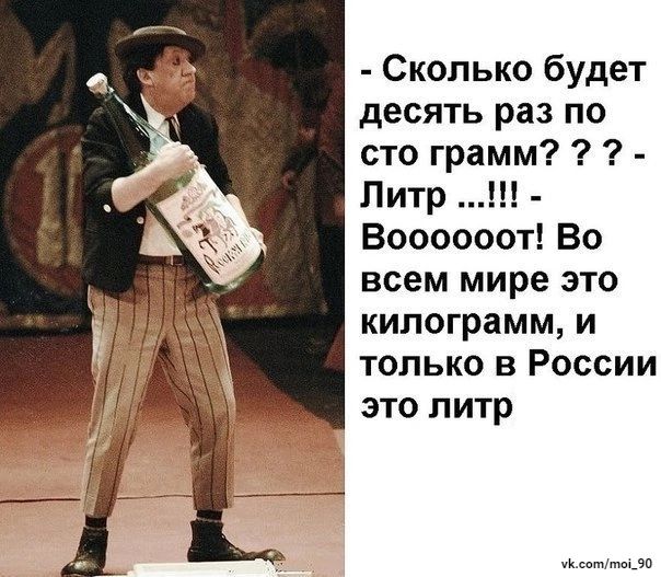 Сколько будет десять раз по сто грамм Литр Воооооот Во всем мире это килограмм и только в России это литр