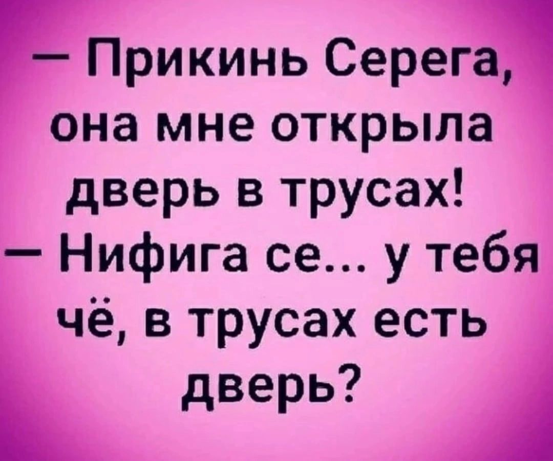 Прикинь Серега она мне открыла дверь в трусах Нифига се у тебя чё в трусах есть дверь