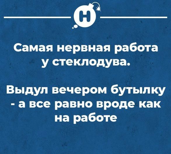 Самая нервная работа у стеклодува Выдул вечером бутылку а все равно вроде как на работе