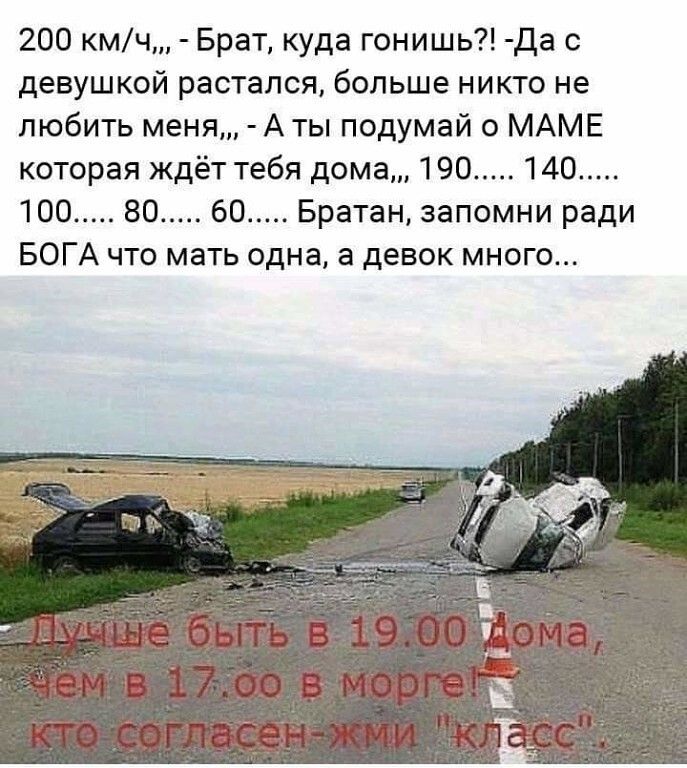 200 кмч Брат куда гонишь Да с девушкой растался больше никто не любить меня Аты подумай о МАМЕ которая ждёт тебя дома 190 140 100 80 60 Братан запомни ради БОГА что мать одна а девок много