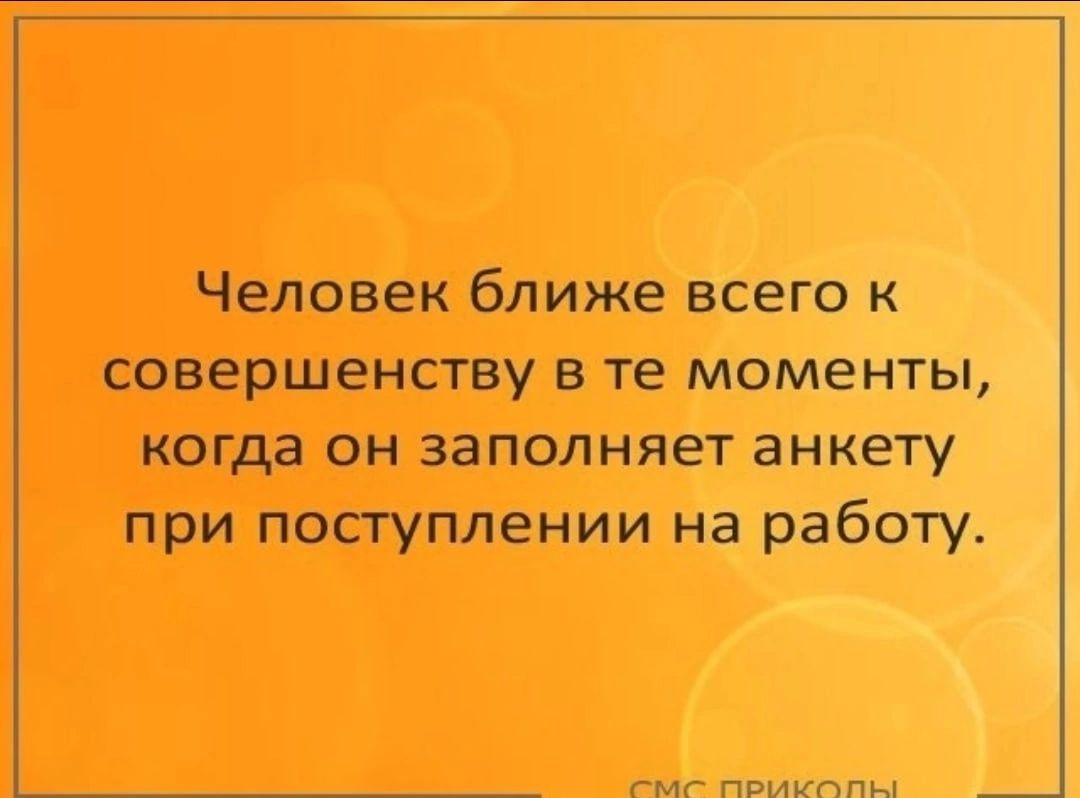 Человек ближе всего к совершенству в те моменты когда он заполняет анкету при поступлении на работу гмг пвикппы _