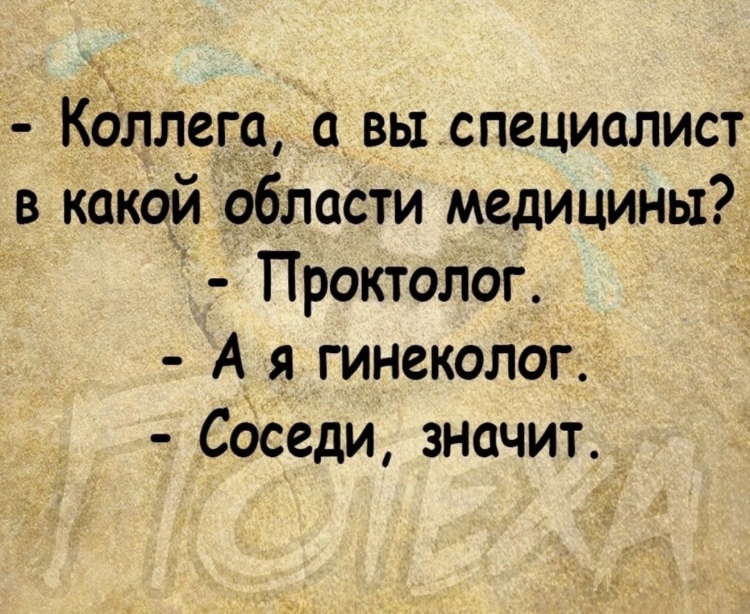 Кдллега вы специалист в какой области медицины Проктолог А я гинеколог Соседи значит