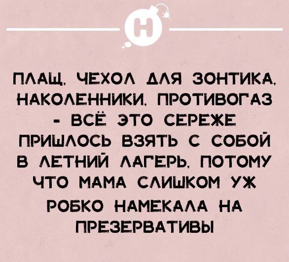 ПААЩ ЧЕХОА ААЯ ЗОНТИКА НАКОАЕННИКИ ПРОТИВОГАЗ ВСЁ ЭТО СЕРЕЖЕ ПРИШАОСЬ ВЗЯТЬ С СОБОЙ В АЕТНИЙ ААГЕРЬ ПОТОМУ ЧТО МАМА САИШКОМ УЖ РОБКО НАМЕКААА НА ПРЕЗЕРВАТИВЫ
