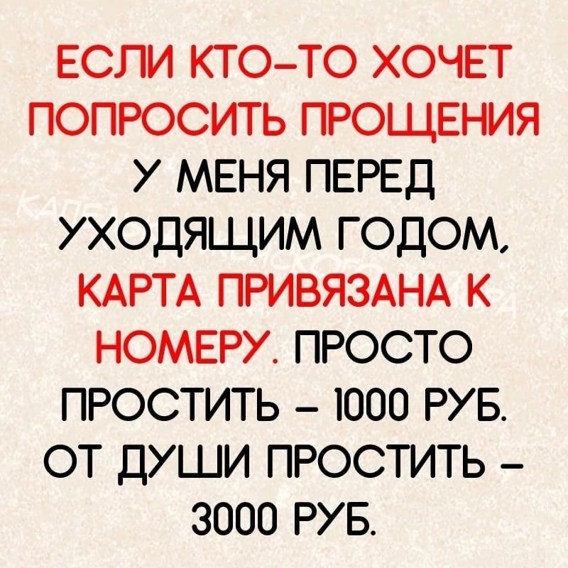 ЕСЛИ КТО ТО ХОЧЕТ ПОПРОСИТЬ ПРОЩЕНИЯ У МЕНЯ ПЕРЕД УХОДЯЩИМ ГОДОМ КАРТА ПРИВЯЗАНА К НОМЕРУ ПРОСТО ПРОСТИТЬ 1000 РУБ ОТ ДУШИ ПРОСТИТЬ 3000 РУ Б