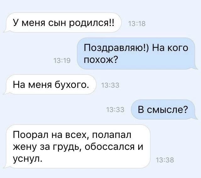 У меня сын родился Поздравляю На кого похож На меня бухого В смысле Поорал на всех попапап жену за грудь обоссапся и уснул