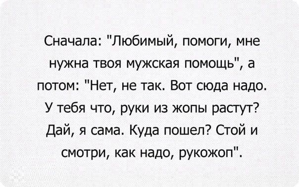 Сначала Любимый помоги мне нужна твоя мужская помощь а потом Нет не так Вот сюда надо У тебя что руки из жопы расгут Дай я сама Куда пошел Стой и смотри как надо рукожоп