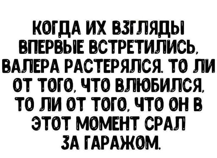 КОГДА ИХ ВЗГЛЯДЫ ВПЕРВЫЕ ВСТРЕТИПИСЬ ВАПЕРА РАСТЕРЯЛСЯ ТО ПИ ОТ ТОТО ЧТО ВЛЮБИПСЯ ТО ЛИ ОТ ТОТО ЧТО ОН В ЭТОТ МОМЕНТ СРАЛ ЗА ГАРАЖОМ