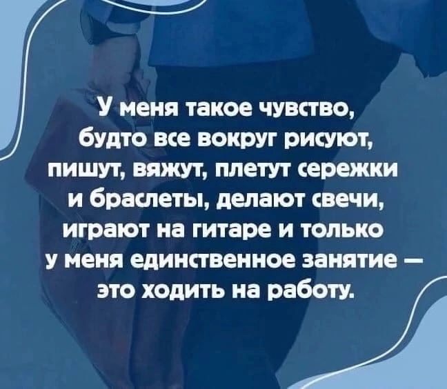 У меня такое чувство будто ме вокруг ритм пишут винит плетут ережки и браслеты шепот свечи играют на гитаре и только У меня единственное занятие это ходить на работу