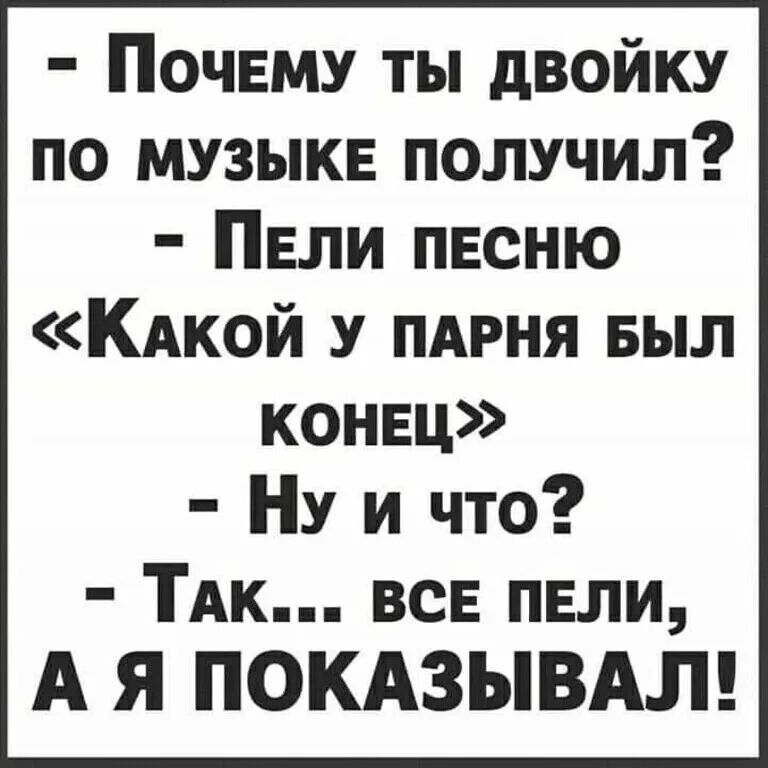 ПОЧЕМУ ты двойку по музыке получил ПЕЛИ пвсню Кдкой ПАРНЯ Был конец НУ и что ТАк всЕ пели А Я ПОКАЗЫВАЛ
