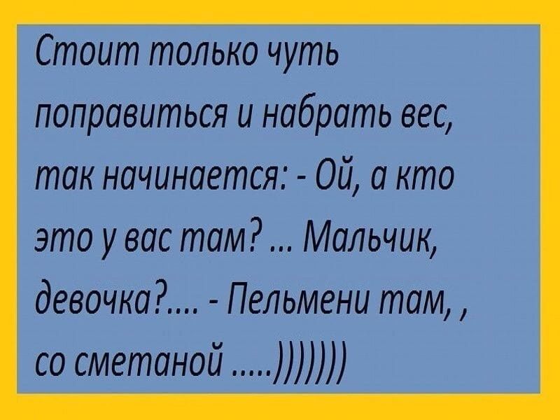 Стоит только чуть поправиться и набрать вес так начинается Ой а кто это увас там Мальчик девочка Пельмени там со сметаной