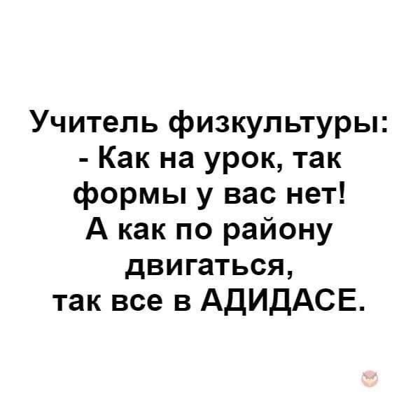 Учитель физкультуры Как на урок так формы у вас нет А как по району двигаться так все в АДИДАСЕ