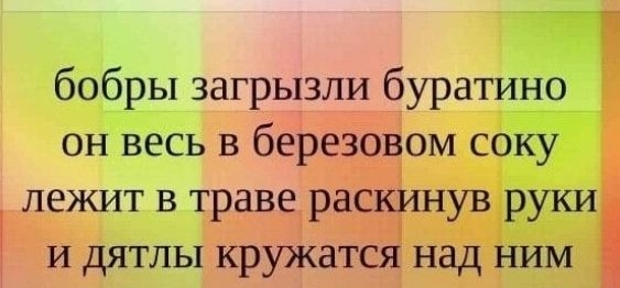 бобры загрьтзли буратино он весь в березовом соку лежит в траве раскинув руки и дятлы кружатся над ним