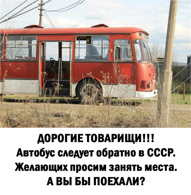 А0Р0ГИЕ ТОВАРИ ЩИШ Автобус следует обратно в СССР Желающих просим занять места А ВЫ БЫ ПОЕХААИ