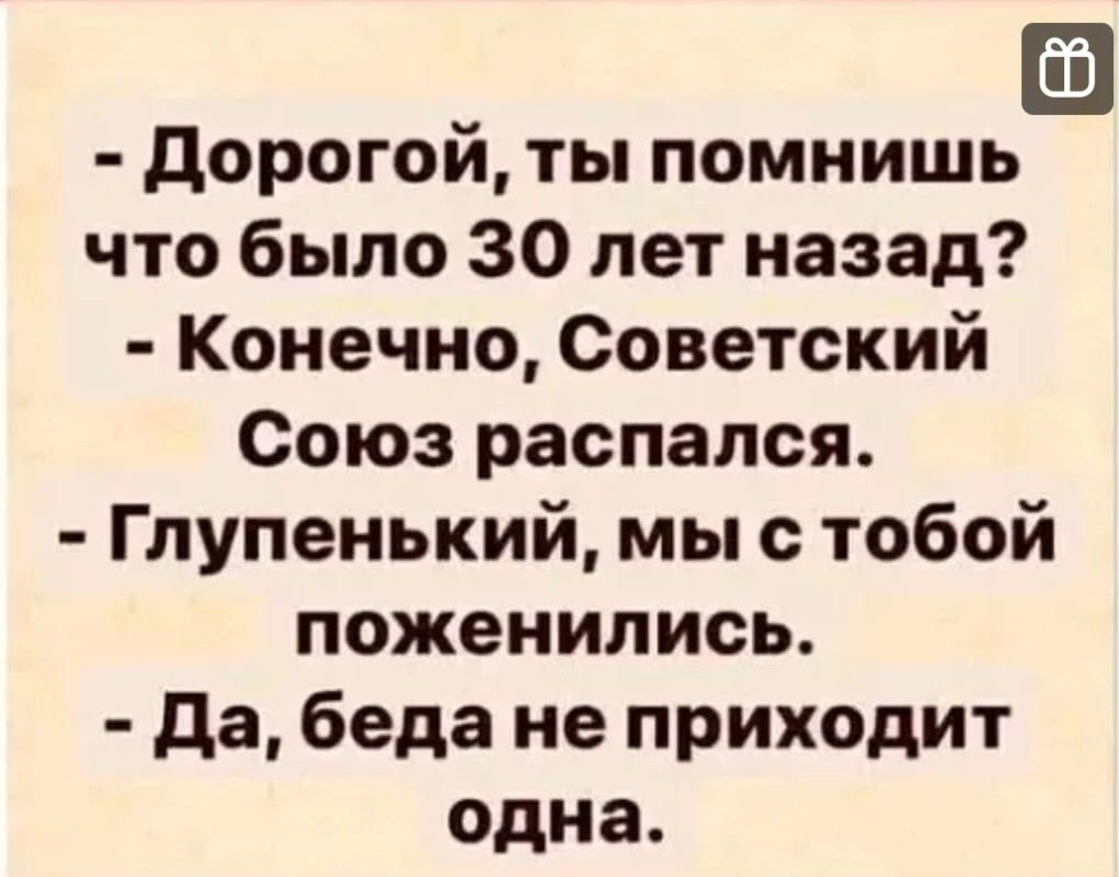 дорогой ты помнишь что было 30 лет назад Конечно Советский Союз распался Глупенький мы с тобой поженились да беда не приходит одна