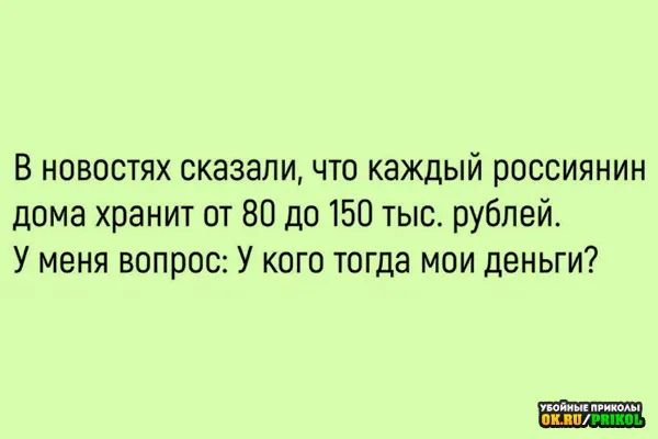 в новостях сказали что каждый россиянин дома хранит от 80 до 150 ты рублей У меня вопрос У кого тогда мои деньги