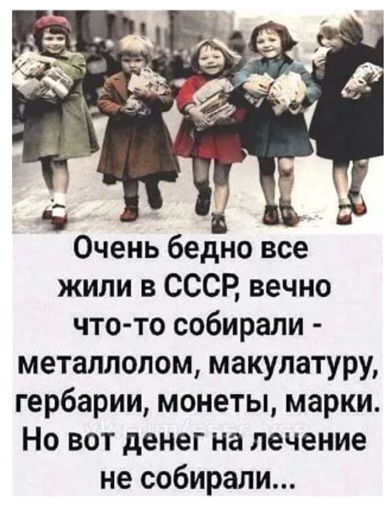 _ Очень бедно все жили в СССР вечно что то собирали металлолом макулатуру гербарии монеты марки Но вот денег на лечение не собирали