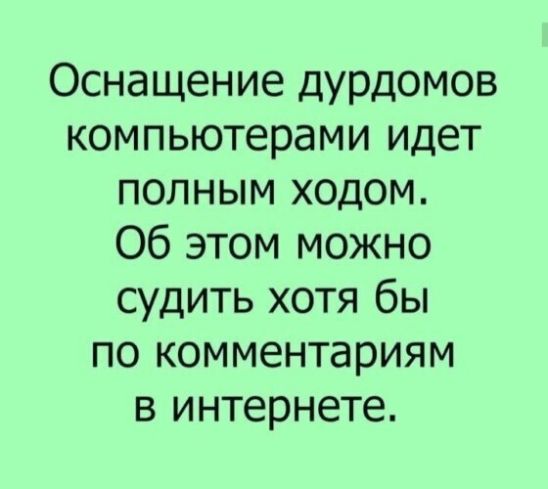 Оснащение дурдомов компьютерами идет полным ходом Об этом можно судить хотя бы по комментариям в интернете