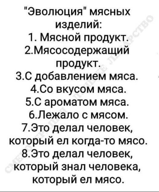 Эволюция мясных изделий 1 Мясной продукте 2МЯсосодержащий продукт 30 добавлением мяса 400 вкусом мяса 5С ароматом мяса бпежало с мясом 7Это делал человек который ел когда то мясо 8Это делал человек который знал человека который ел мясо