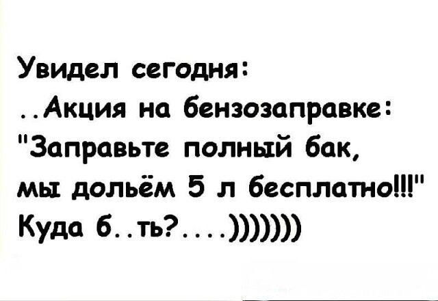 Увидел сегодня Акция на бензозцпрпвке Запровьте полный бак мы дольём 5 л бесплатно Куда 6 ть