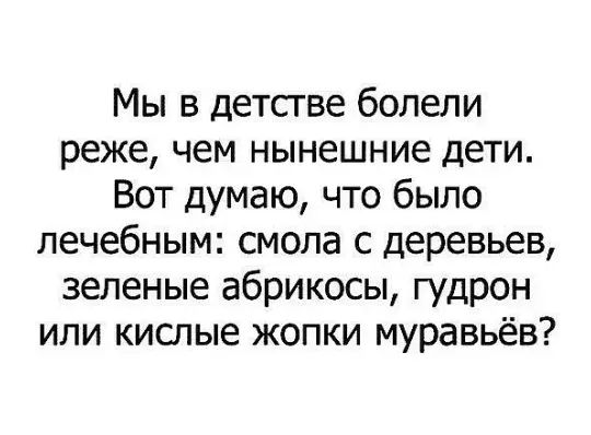 Мы в детсгве болели реже чем нынешние дети Вот думаю что было лечебным смола с деревьев зеленые абрикосы гудрон или кислые жопки муравьёв