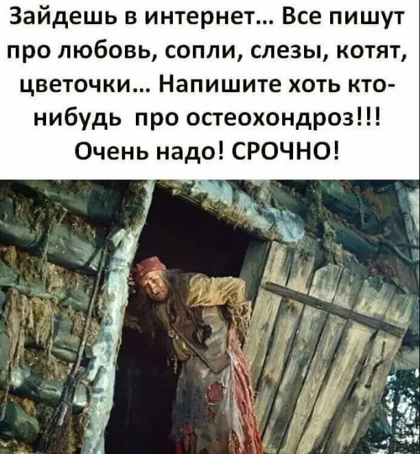 Зайдешь в интернет Все пишут про любовь сопли слезы котят цветочки Напишите хоть кто нибудь про остеохондроз Очень надо СРОЧНО