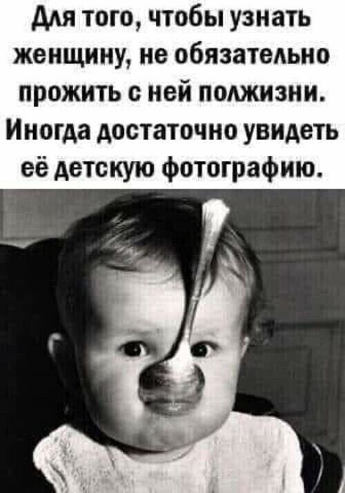 ддя того чтобы узнать женщину не обязатедьно прожить ней полжизни Иногда достаточно увидеть её детскую фотографию