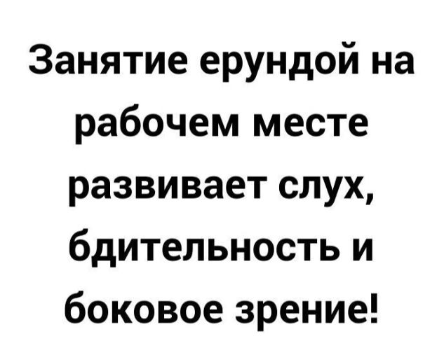 Занятие ерундой на рабочем месте развивает слух бдительность и боковое зрение