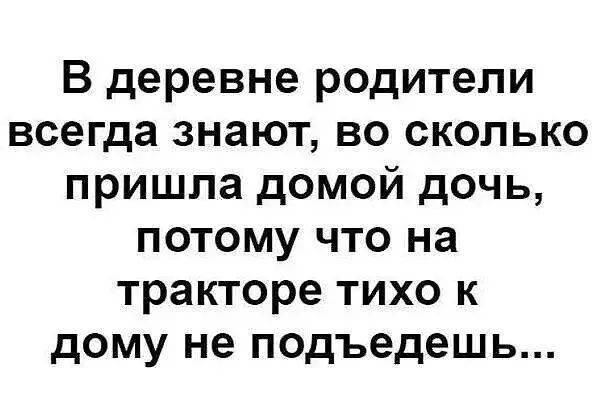 В деревне родители всегда знают во сколько пришла домой дочь потому что на тракторе тихо к дому не подъедешь