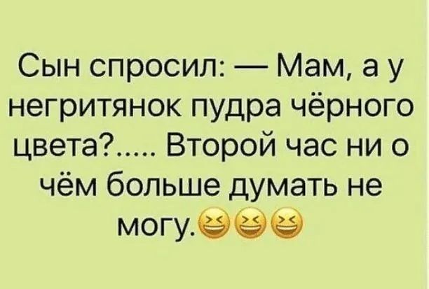 Сын спросил Мам а у негритянок пудра чёрного цвета Второй час ни о чём больше думать не могуёёеэ