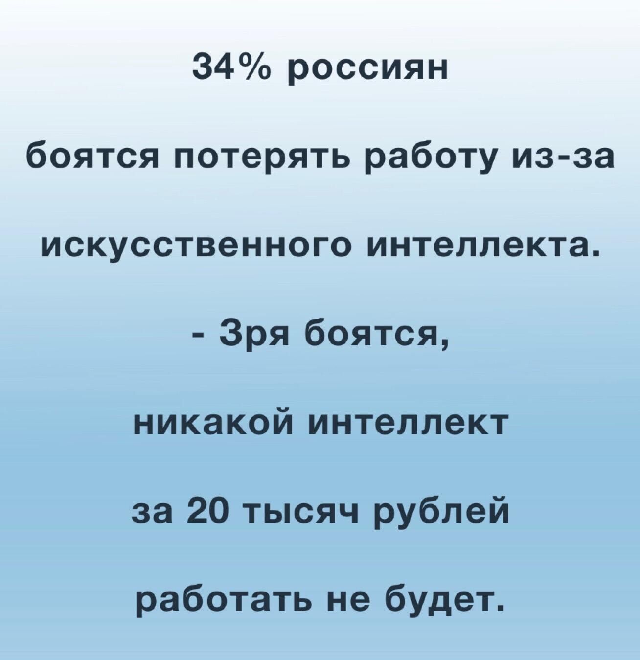 34 россиян боятся потерять работу из за искусственного интеллекта Зря боятся никакой интеллект за 20 тысяч рублей работать не будет
