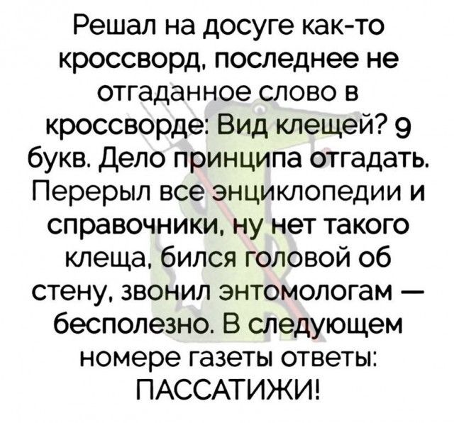 Решал на досуге как то кроссворд последнее не отгаданное слово в кроссворде Вид клещей 9 букв Дело принципа отгадать Перерыл все энциклопедии и справочники ну нет такого клеща бился головой об стену звонил энтомологам бесполезно В следующем номере газеты ответы ПАССАТИЖИ