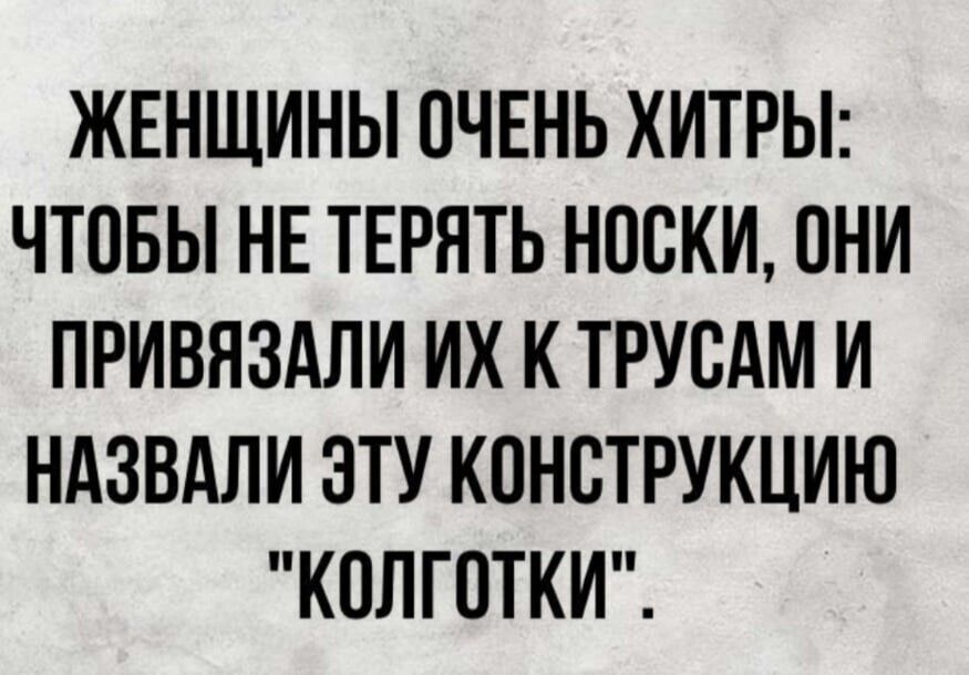 ЖЕНЩИНЫ ОЧЕНЬ ХИТРЫ ЧТОБЫ НЕ ТЕРЯТЬ НОСКИ ОНИ ПРИВЯЗАЛИ ИХ К ТРУОАМ И НАЗВАЛИ ЭТУ КОНОТРУКЦИЮ КОЛГОТКИ