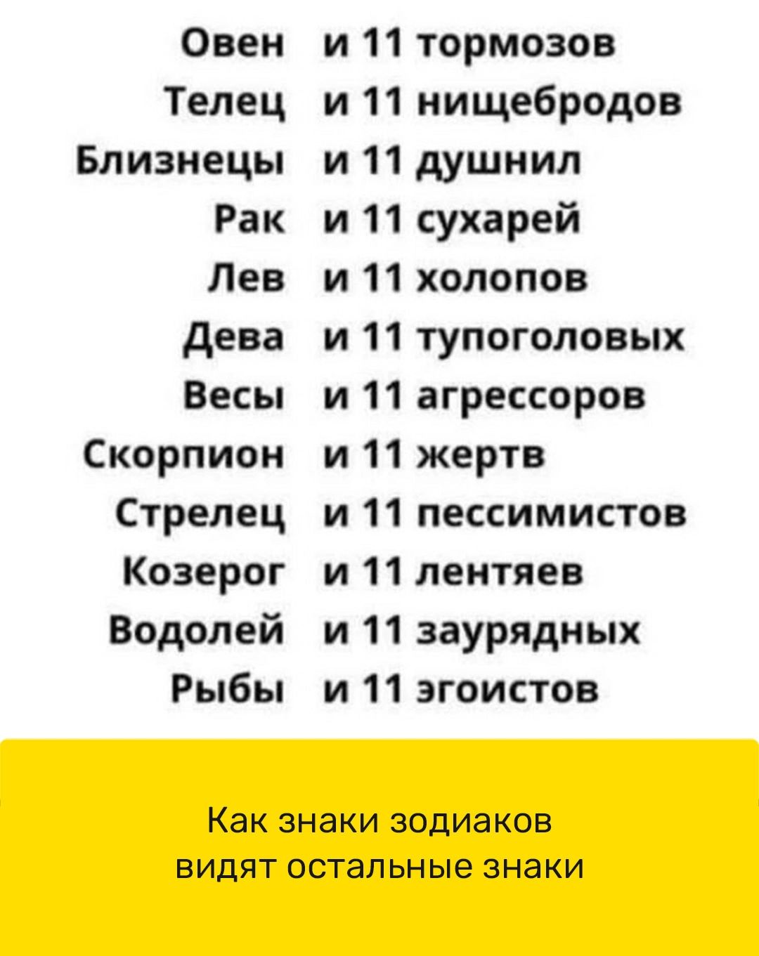 Овен Телец Близнецы Рак Лев дева Весы Скорпион Стрелец Козерог Водолей Рыбы и11тормозов и 11 нищебродов и11душнил и 11 сухарей и11хопопов и 11 тупоголовых и 11 агрессоров и 11 жертв и 11 пессимистов и11леитяев и11заурядньш и 11 эгоистов Как знаки ЗОДИЗКОБ ВИДЯТ ОСТЗПЬНЫЭ ЗНЗКИ