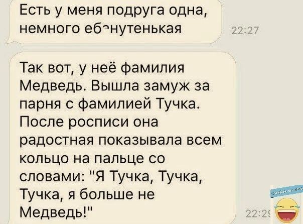 Есть у меня подруга одна немного ебану1енькая Так вот у неё Фамилия Медведь Вышла замуж за парня с фамилией Тучка После росписи она радостная показывала всем кольцо на пальце со словами Я Тучка Тучка Тучка я больше не Медведь а