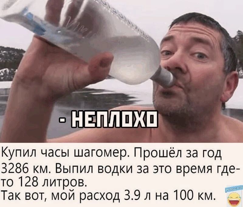 Купил часы шагомер Прошёл за год 3286 км Выпил водки за это время где то 128 литров Так вот мой расход 39 л на 100 км