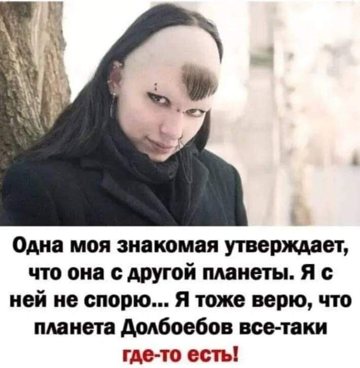 Одна моя знатная утверждает что от сдругой планеты я с ней не спорю я тоже верю пгт планета додбоебов все пки гдето есть