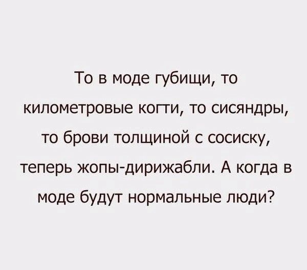 То в моде губищи то километровые копи то сисяндры то брови толщиной с сосиску теперь жопы дирижабли А когда в моде будут нормальные люди