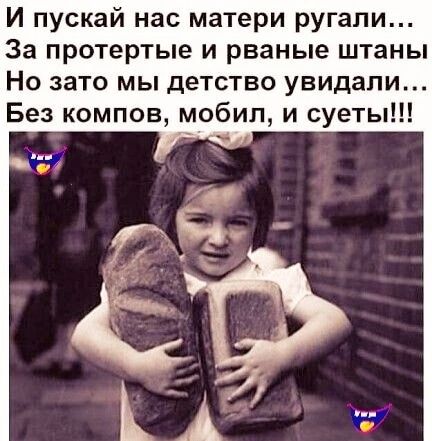 И пускай нас матери ругали За протертые и рваные штаны Но зато мы детство увидали Без компов мобил и суеты