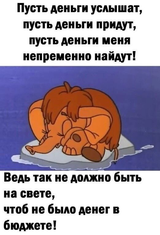 Пусть деньги услышат пусть ден ын придут пусть деньги меня непременно найдут Г ___ Ведь так не должно быть на свете чтоб не было денег в бюджете