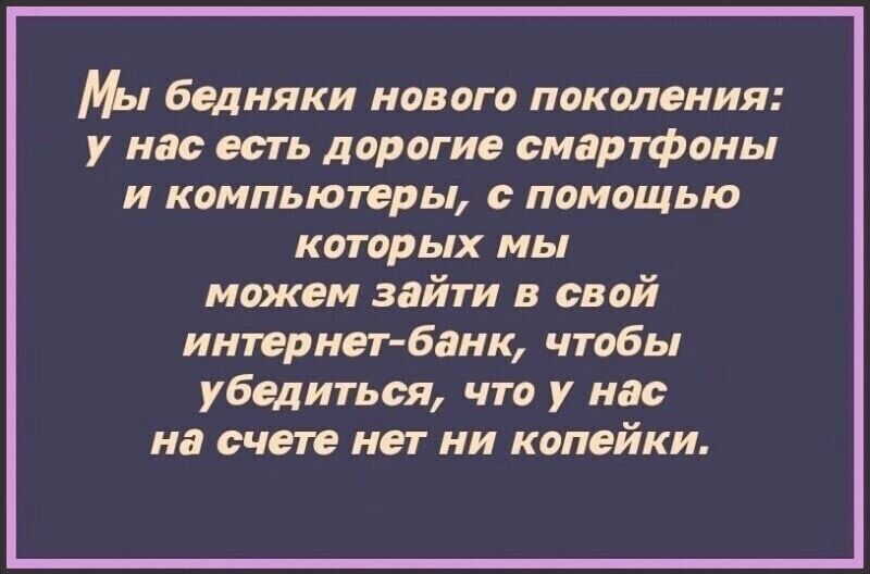 бедняки нового ппкпления у нас есть дорогие смартфоны и компьютеры с помащью которых мы можем зайти в свай интернетБанк чтобы убедиться чт у нас на счет нет ни копейки