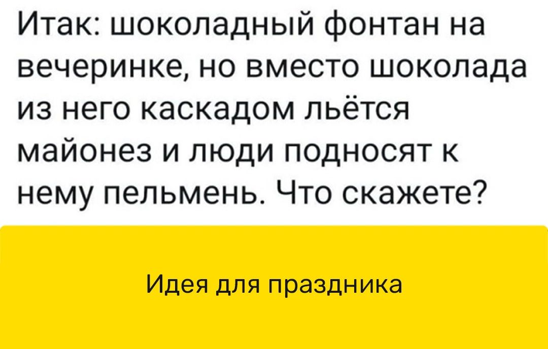 Итак шоколадный фонтан на вечеринке но вместо шоколада из него каскадом льётся майонез и люди подносят к нему пельмень Что скажете Идея для праздника