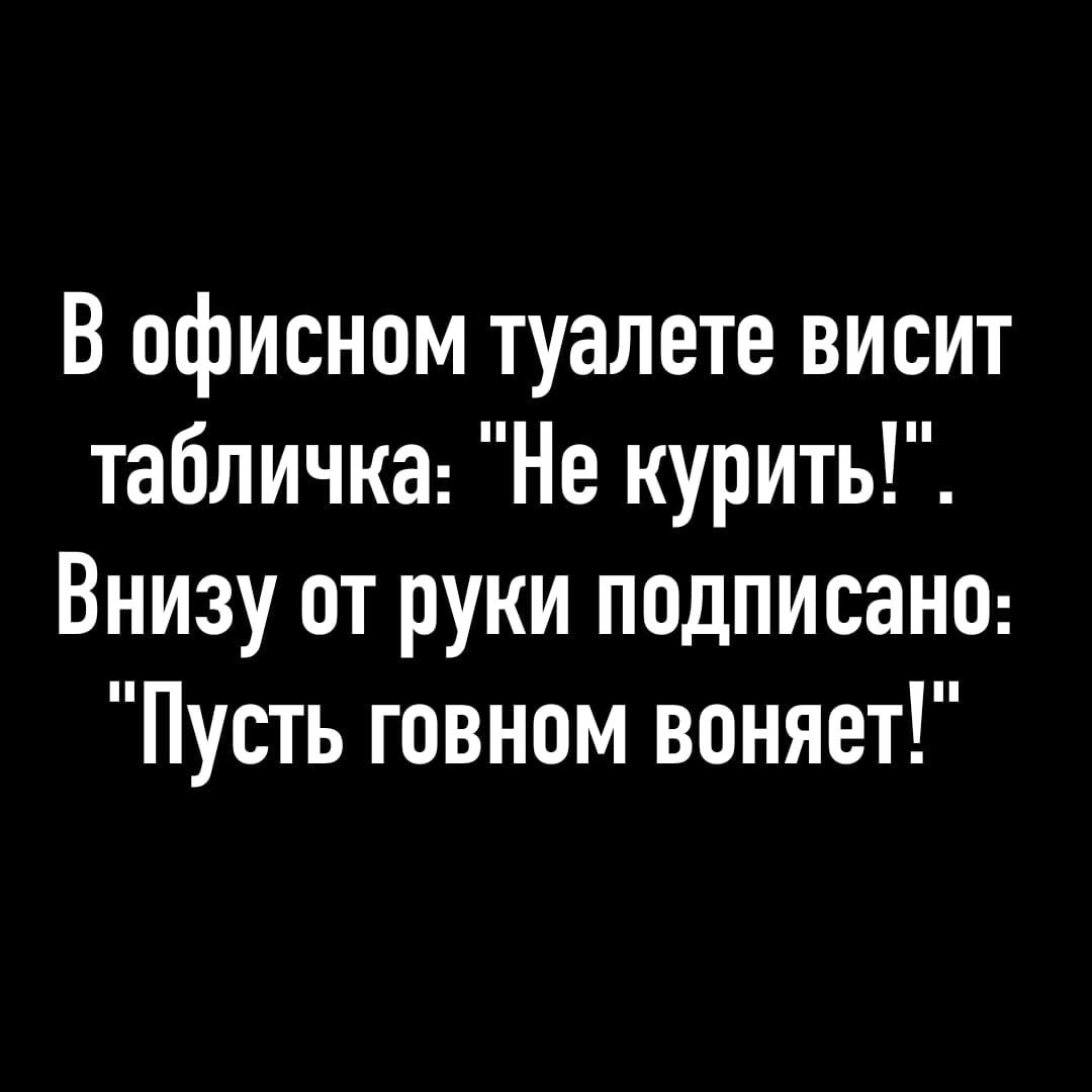 В офисном туалете висит табличка Не курить Внизу от руки подписана Пусть говном воняет