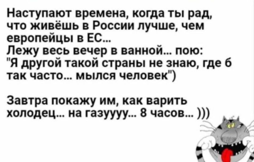 Наступают времена когда ты рад что живёшь России лучше чем европейцы в Ес Лежу весь вечер в ванной пою я другой такой страны не знаю где 6 так часто мылся человек Завтра покажу им как варить холодец на гаэуууу 3 часов з