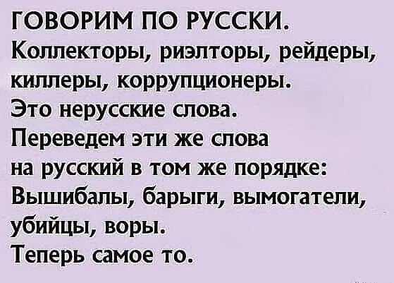 ГОВОРИМ ПО РУССКИ Коллекторы риэлторы рейдеры киллеры коррупционеры Это нерусские слова Переведем эти же слова на русский в том же порядке Вышибалы барыги вымогатели убийцы воры Теперь самое то